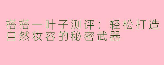 搭搭一叶子测评：轻松打造自然妆容的秘密武器