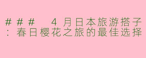 ### 4月日本旅游搭子：春日樱花之旅的最佳选择