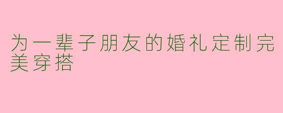 为一辈子朋友的婚礼定制完美穿搭