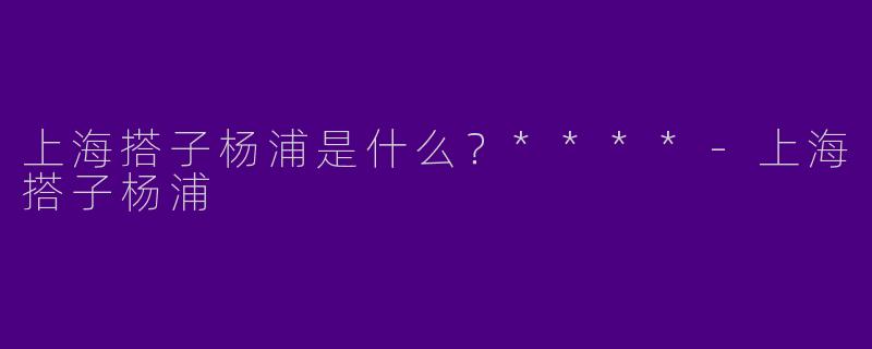 上海搭子杨浦是什么？****
