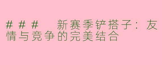 ### 新赛季铲搭子：友情与竞争的完美结合