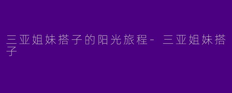 三亚姐妹搭子的阳光旅程-三亚姐妹搭子