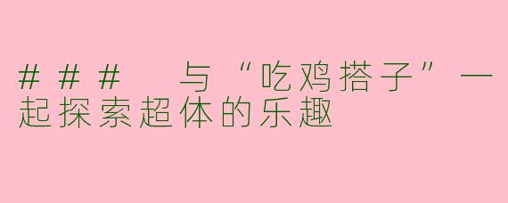 ### 与“吃鸡搭子”一起探索超体的乐趣