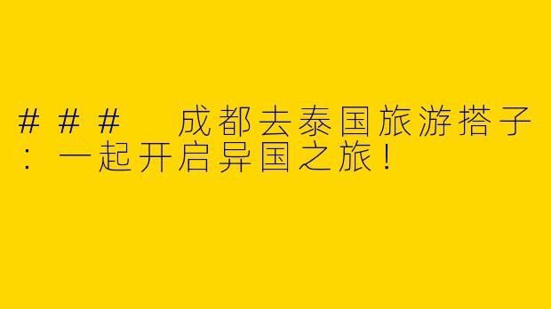 ### 成都去泰国旅游搭子：一起开启异国之旅！