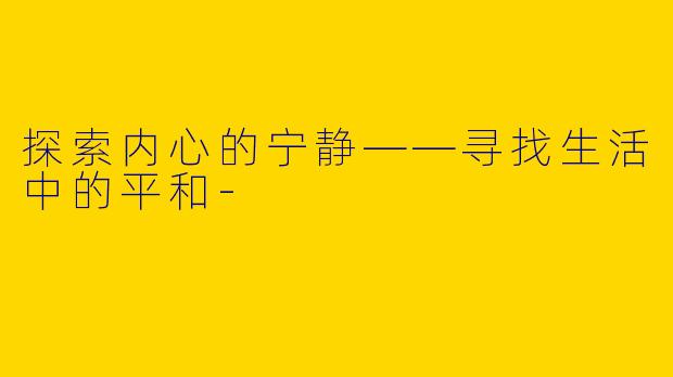 探索内心的宁静——寻找生活中的平和-