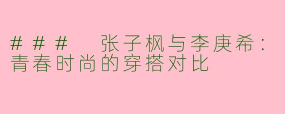 ### 张子枫与李庚希：青春时尚的穿搭对比