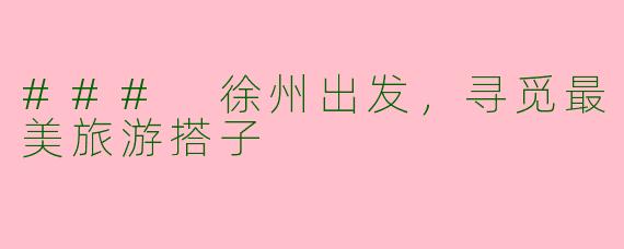### 徐州出发，寻觅最美旅游搭子