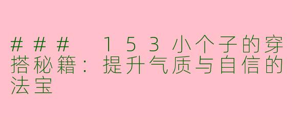 ### 153小个子的穿搭秘籍：提升气质与自信的法宝