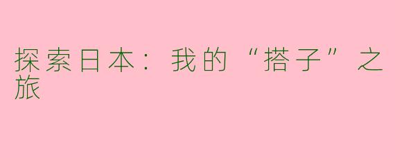 探索日本：我的“搭子”之旅