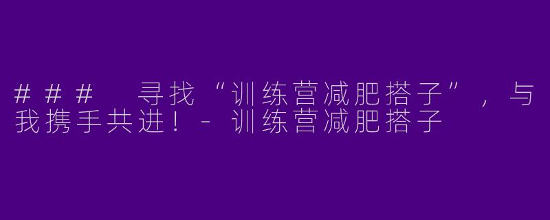 ### 寻找“训练营减肥搭子”，与我携手共进！