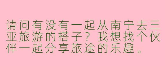 请问有没有一起从南宁去三亚旅游的搭子?我想找个伙伴一起分享旅途的乐趣。