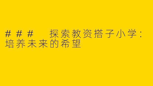 ### 探索教资搭子小学：培养未来的希望