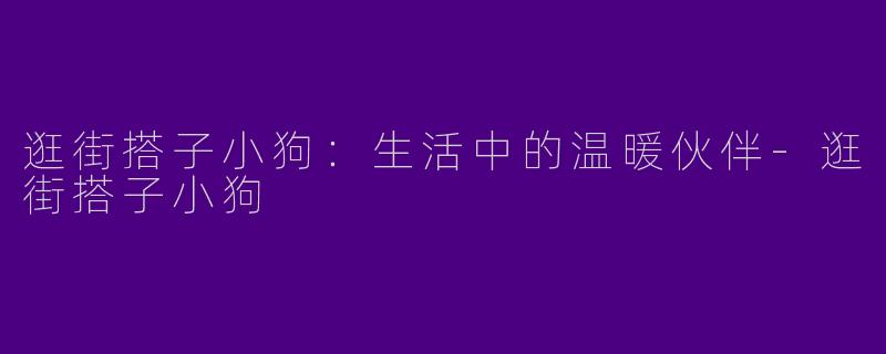 逛街搭子小狗：生活中的温暖伙伴-逛街搭子小狗