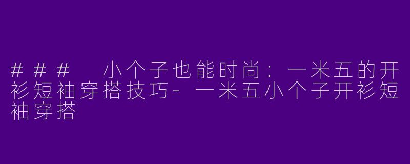 ### 小个子也能时尚：一米五的开衫短袖穿搭技巧-一米五小个子开衫短袖穿搭