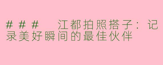 ### 江都拍照搭子：记录美好瞬间的最佳伙伴