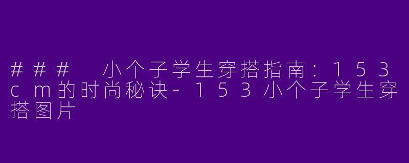 ### 小个子学生穿搭指南：153cm的时尚秘诀