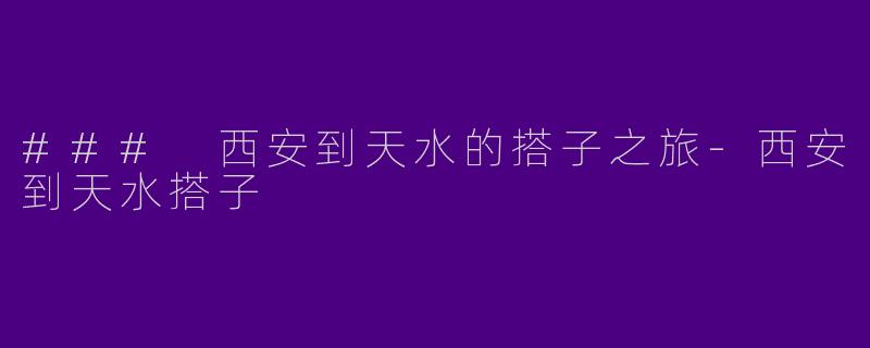 ### 西安到天水的搭子之旅-西安到天水搭子