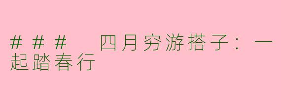### 四月穷游搭子：一起踏春行