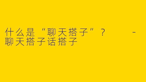 什么是“聊天搭子”?