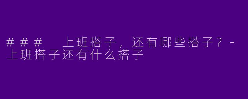 ### 上班搭子，还有哪些搭子？