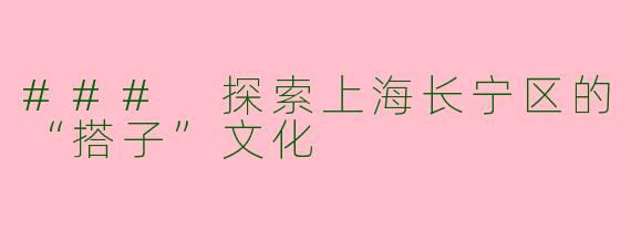 ### 探索上海长宁区的“搭子”文化