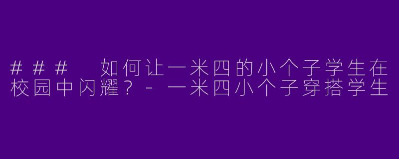 ### 如何让一米四的小个子学生在校园中闪耀?