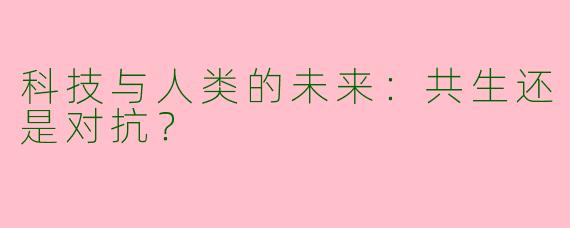 科技与人类的未来：共生还是对抗？
