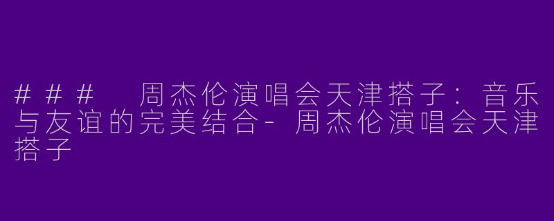 ### 周杰伦演唱会天津搭子：音乐与友谊的完美结合