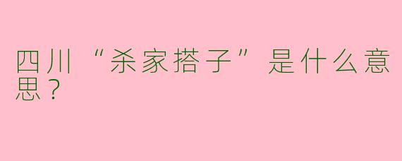 四川“杀家搭子”是什么意思?