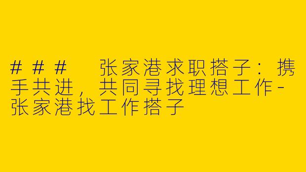 ### 张家港求职搭子:携手共进,共同寻找理想工作