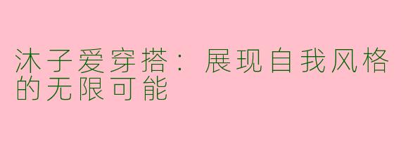 沐子爱穿搭：展现自我风格的无限可能