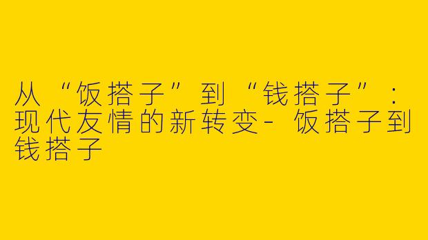 从“饭搭子”到“钱搭子”:现代友情的新转变