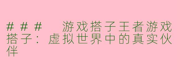 ### 游戏搭子王者游戏搭子：虚拟世界中的真实伙伴