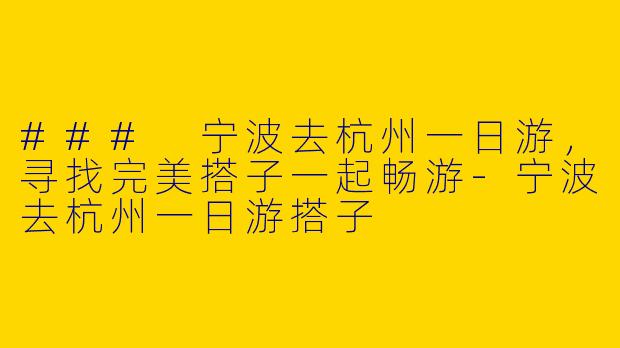 ### 宁波去杭州一日游,寻找完美搭子一起畅游