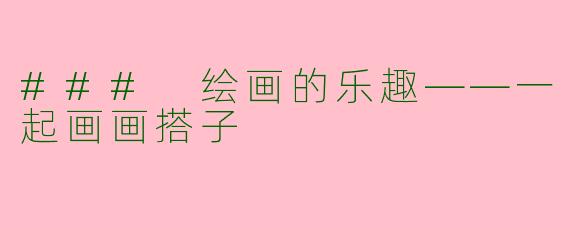 ### 绘画的乐趣——一起画画搭子