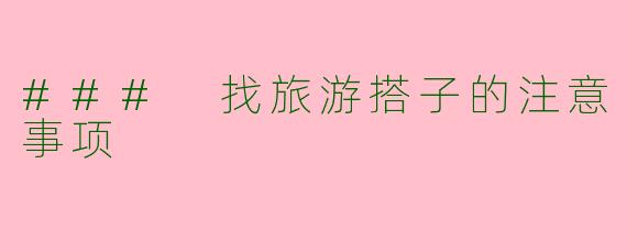 ### 找旅游搭子的注意事项