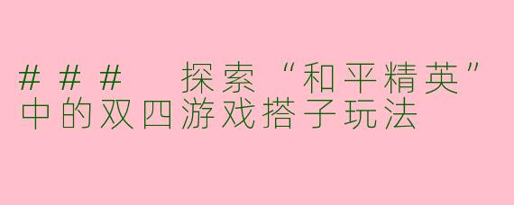 ### 探索“和平精英”中的双四游戏搭子玩法