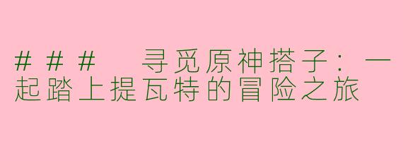 ### 寻觅原神搭子：一起踏上提瓦特的冒险之旅