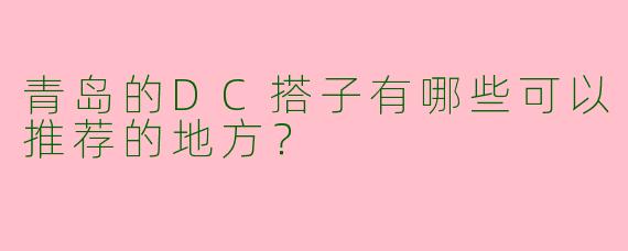 青岛的DC搭子有哪些可以推荐的地方？