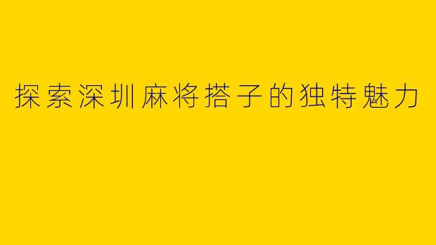 探索深圳麻将搭子的独特魅力