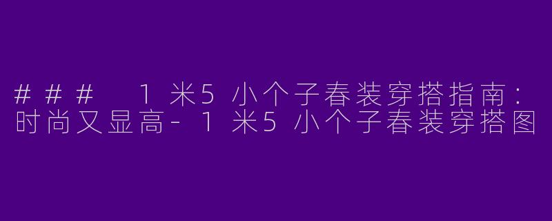 ### 1米5小个子春装穿搭指南：时尚又显高-1米5小个子春装穿搭图