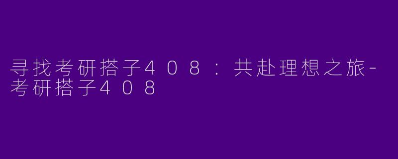 寻找考研搭子408：共赴理想之旅-考研搭子408