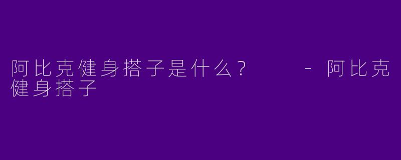 阿比克健身搭子是什么?
