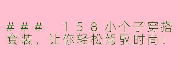 ### 158小个子穿搭套装，让你轻松驾驭时尚！