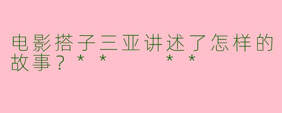 电影搭子三亚讲述了怎样的故事?** **