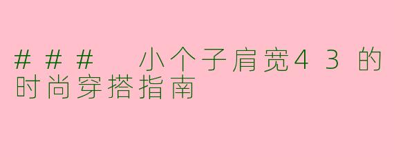 ### 小个子肩宽43的时尚穿搭指南