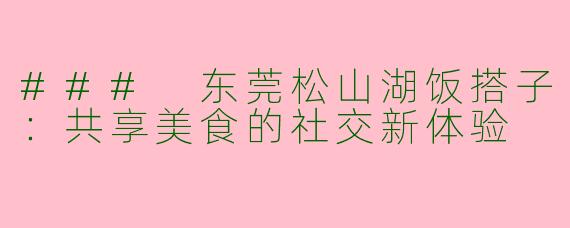 ### 东莞松山湖饭搭子：共享美食的社交新体验