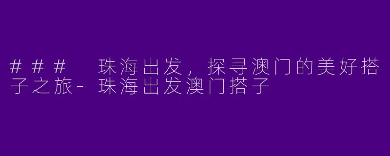 ### 珠海出发,探寻澳门的美好搭子之旅