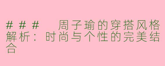 ### 周子瑜的穿搭风格解析：时尚与个性的完美结合