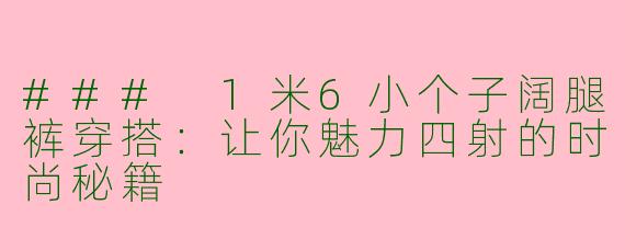 ### 1米6小个子阔腿裤穿搭：让你魅力四射的时尚秘籍
